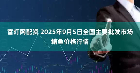 富灯网配资 2025年9月5日全国主要批发市场鳊鱼价格行情
